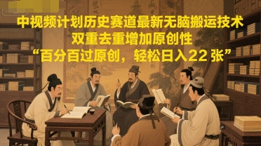 中视频计划历史赛道最新无脑搬运技术，双重去重增加原创性，百分百过原创，轻松日入2张 - 来及网络