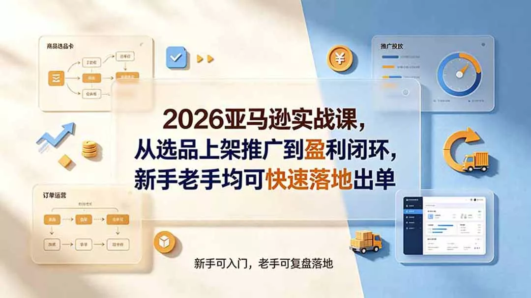 2026亚马逊实战课，从选品上架推广到盈利闭环，新手老手均可快速落地出单 - 来及网络