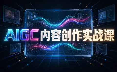 AIGC内容创作实战课 - 来及网络