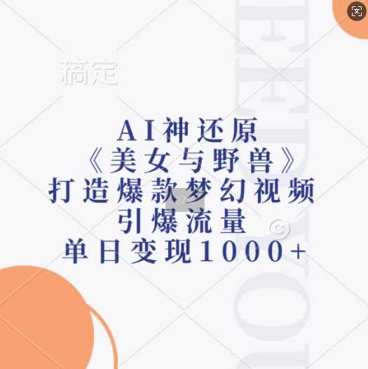 AI神还原《美女与野兽》，打造爆款梦幻视频，引爆流量，单日变现1k - 来及网络