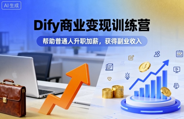 Dify商业变现训练营，帮助普通人升职加薪，获得副业收入 - 来及网络