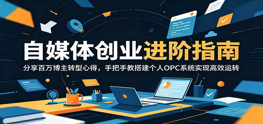 自媒体创业进阶指南：分享百万博主转型心得，手把手教搭建个人OPC系统实现高效运转 - 来及网络