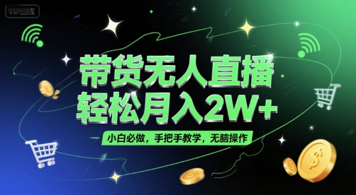 带货无人直播，轻松月入2W+，小白必做，手把手教学，无脑操作(附学习资料) - 来及网络