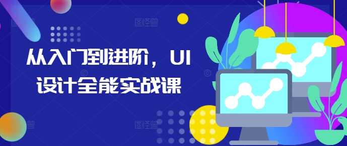 从入门到进阶，UI设计全能实战课 - 来及网络