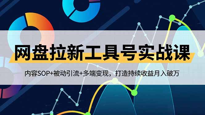 网盘拉新工具号实战课，内容SOP+被动引流+多端变现，打造持续收益月入破万 - 来及网络