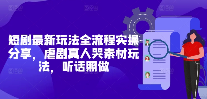 短剧最新玩法全流程实操分享，虐剧真人哭素材玩法，听话照做 - 来及网络