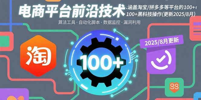 （15853期）电商平台前沿技术：涵盖淘宝/拼多多等平台的100+黑科技操作(更新2025-8月) - 来及网络