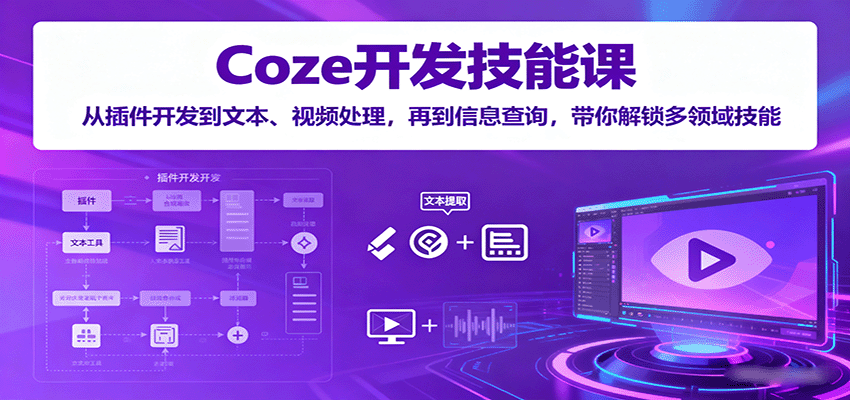 Coze开发技能课：从插件开发到文本、视频处理，再到信息查询，带你解锁多领域技能 - 来及网络