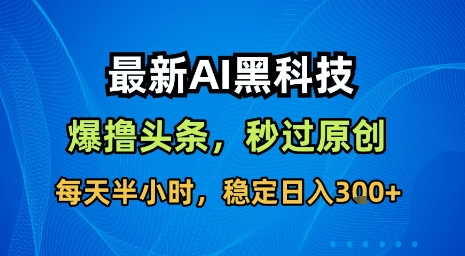 最新AI黑科技软件撸头条搬运，无需任何指令，秒过原创，每天半小时，稳定日入3张【揭秘】 - 来及网络