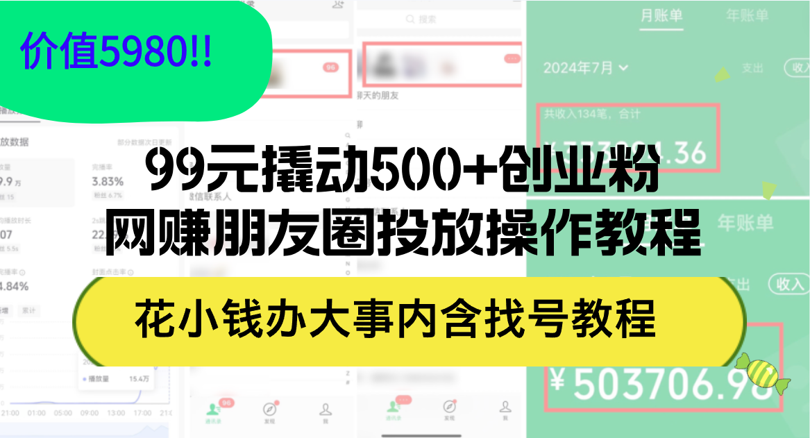 （12431期）99元撬动500+创业粉，网赚朋友圈投放操作教程价值5980！花小钱办大事内… - 来及网络