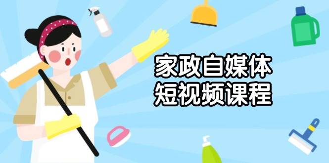 家政自媒体短视频课程：从内容到发布，解析拍摄与剪辑技巧，打造爆款视频 - 来及网络