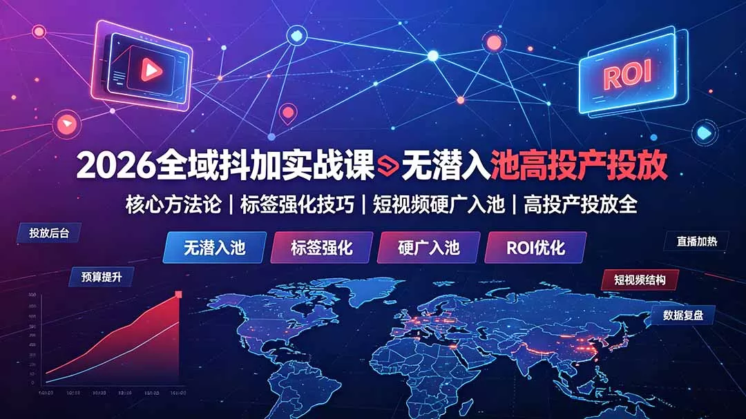 2026全域抖加实战课：无潜入池核心方法论｜标签强化技巧｜短视频硬广入池｜高投产投放全教程 - 来及网络