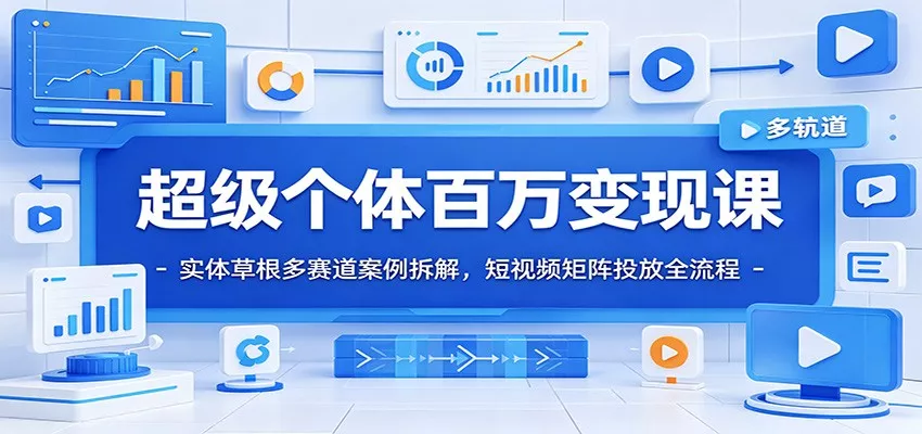 超级个体百万变现课：实体草根多赛道案例拆解，短视频矩阵投放全流程 - 来及网络