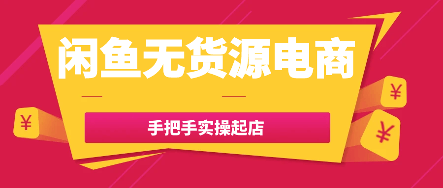 闲鱼无货源电商手把手实操起店 - 来及网络