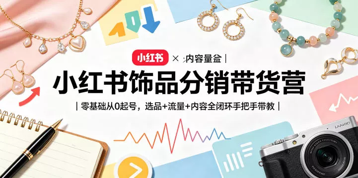 小红书饰品分销带货营｜零基础从0起号，选品+流量+内容全闭环手把手带教(更新0527) - 来及网络