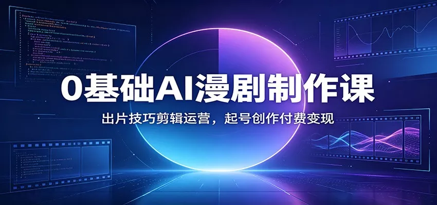 0基础AI漫剧制作课：出片技巧剪辑运营，起号创作付费变现 - 来及网络