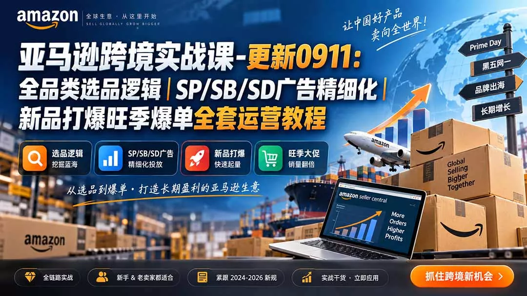 亚马逊跨境实战课-更新0911：全品类选品逻辑｜SP/SB/SD广告精细化｜新品打爆旺季爆单全套运营教程 - 来及网络