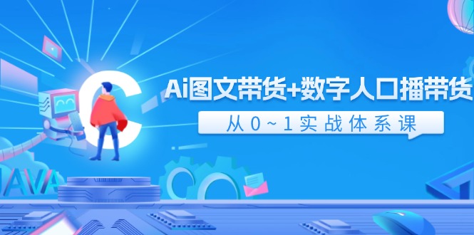 （11935期）Ai 图文带货+数字人口播带货，从0~1实战体系课（43节） - 来及网络