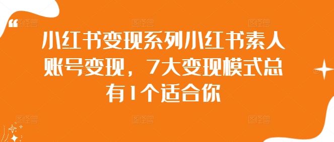 小红书变现系列小红书素人账号变现，7大变现模式总有1个适合你 - 来及网络