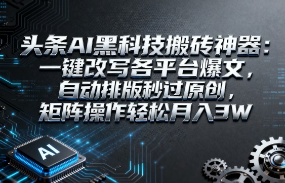 头条AI黑科技搬砖神器：一键改写各平台爆文，自动排版秒过原创，矩阵操作轻松月入3W【揭秘】 - 来及网络