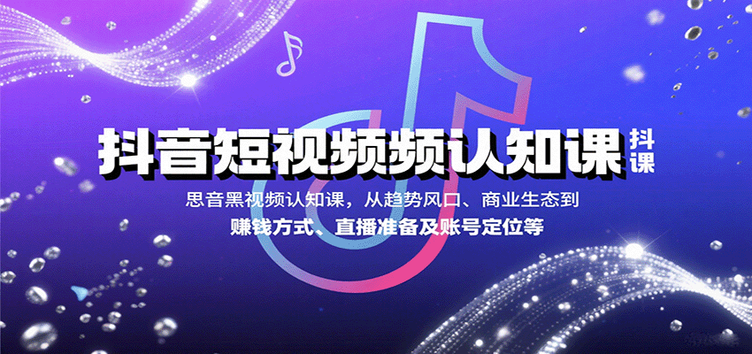 抖音短视频认知课，从趋势风口、商业生态到赚钱方式、直播准备及账号定位等 - 来及网络