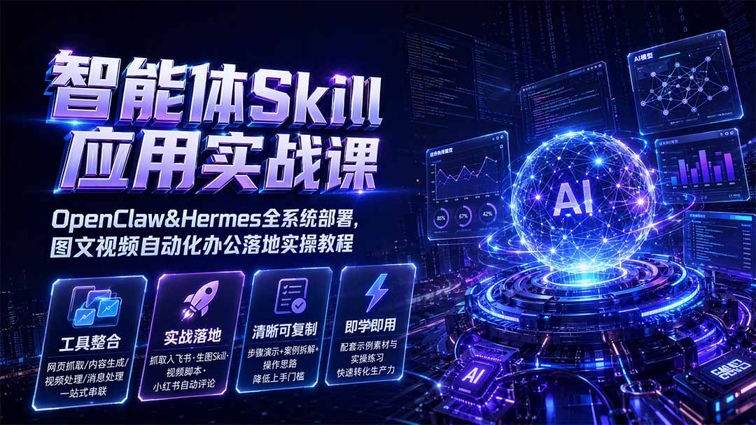 智能体Skill应用实战课：OpenClaw&Hermes全系统部署，图文视频自动化办公落地实操教程 - 来及网络