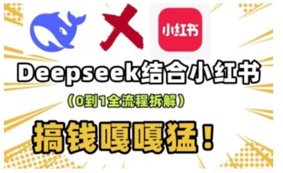 deepseek+小红书打造流量生产线实操课，0到1全流程拆解，搞钱嘎嘎猛 - 来及网络