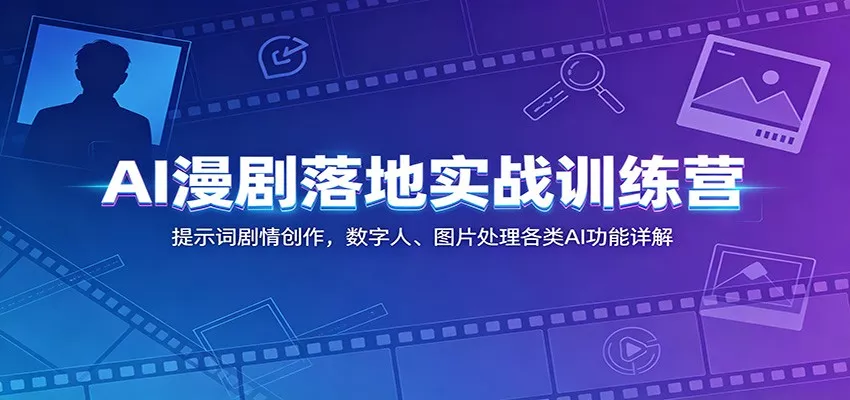 AI漫剧落地实战训练营：提示词剧情创作，数字人、图片处理各类AI功能详解 - 来及网络