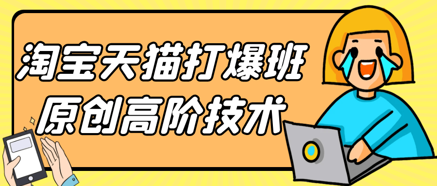 淘宝天猫打爆班原创高阶技术 - 来及网络