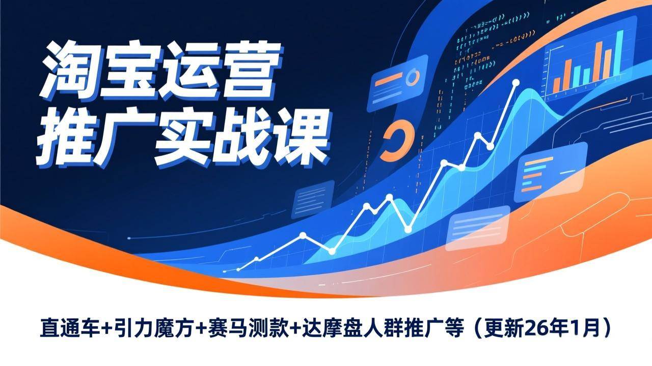 （17200期）淘宝运营推广实战课，直通车+引力魔方+赛马测款+达摩盘人群推广等（更新26年1月） - 来及网络
