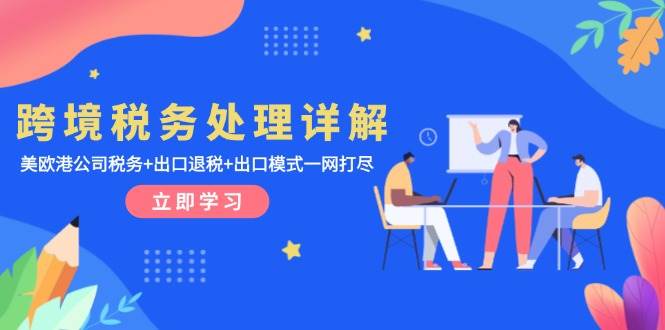 （13512期）跨境税务处理详解：美欧港公司税务+出口退税+出口模式一网打尽 - 来及网络