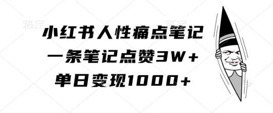 小红书人性痛点笔记，一条笔记点赞3W+，单日变现1k - 来及网络