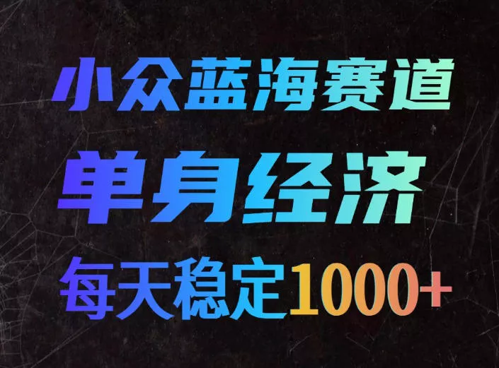 小众蓝海赛道，单身经济，每天稳定1000+，新手友好、门槛极低【揭秘】 - 来及网络