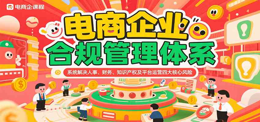 电商企业合规管理体系，系统解决人事、财务、知识产权及平台运营四大核心风险 - 来及网络