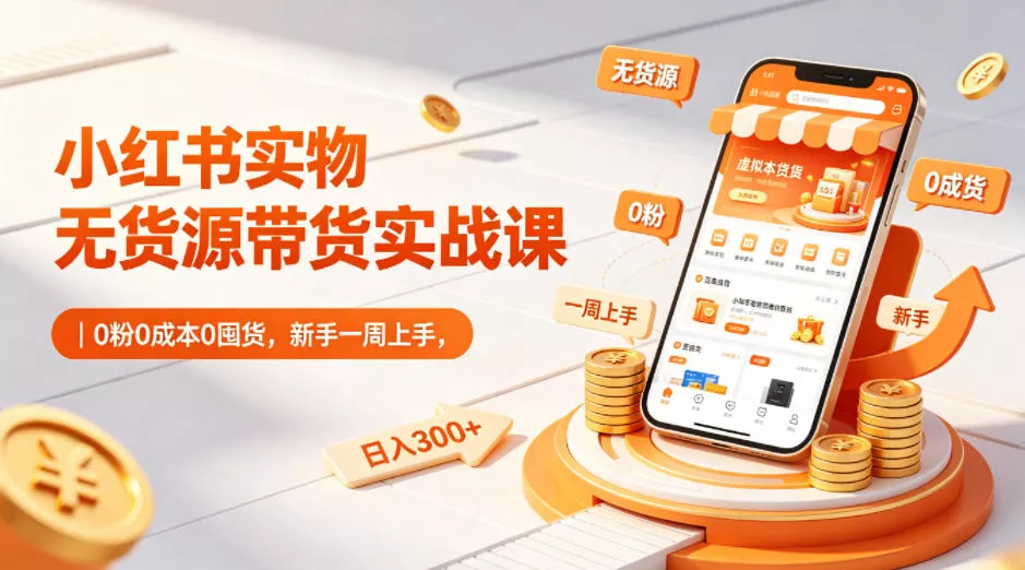 小红书实物无货源带货实战课｜0粉0成本0囤货，新手一周上手，日入300+(更新0812) - 来及网络