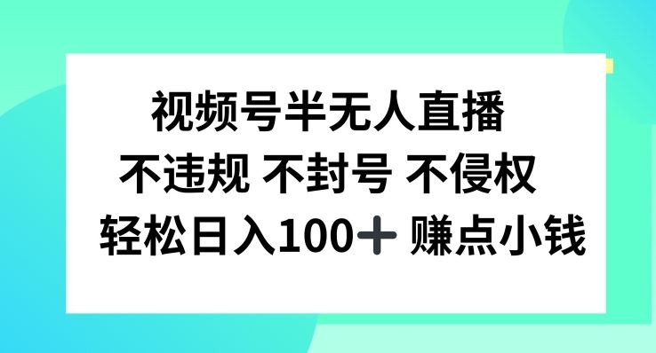 视频号半无人直播，不违规不封号，轻松日入100+【揭秘】 - 来及网络