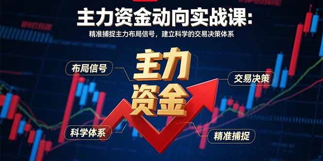 （15804期）主力资金动向实战课-8月：精准捕捉主力布局信号，建立科学的交易决策体系 - 来及网络