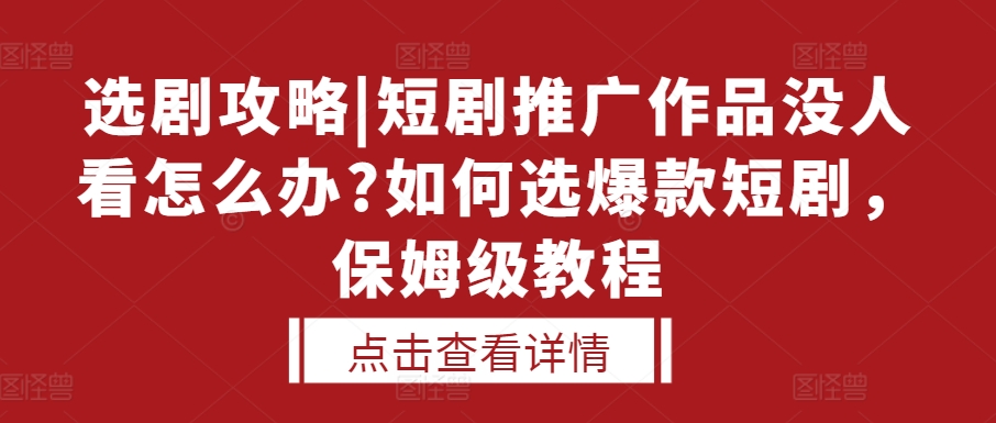 选剧攻略|短剧推广作品没人看怎么办?如何选爆款短剧，保姆级教程 - 来及网络