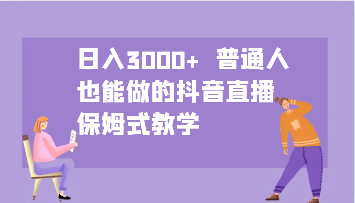 日入3000+ 普通人也能做的抖音直播 保姆式教学 - 来及网络
