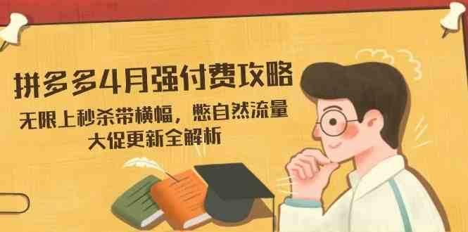 拼多多4月强付费攻略，无限上秒杀带横幅，憋自然流量，大促更新全解析 - 来及网络