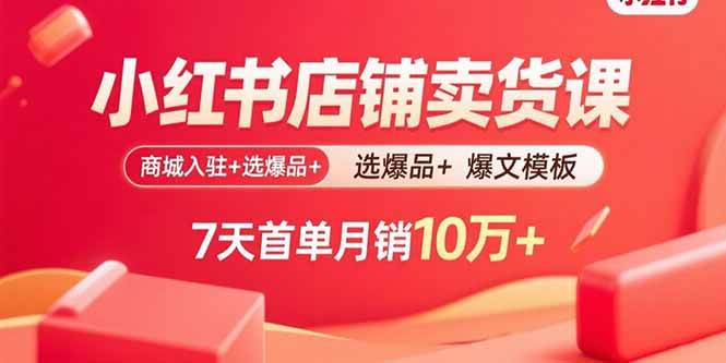 （15955期）小红书店铺卖货课：商城入驻+选爆品+爆文模板，7天首单月销10万+ - 来及网络