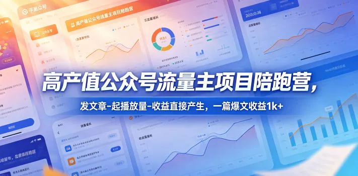 高产值公众号流量主项目陪跑营，发文章-起播放量-收益直接产生，一篇爆文收益1k+ - 来及网络