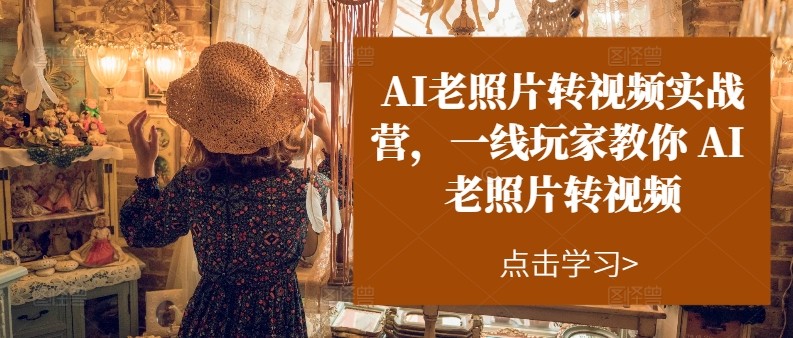 AI老照片转视频实操训练营，一线玩家教你AI老照片转视频 - 来及网络