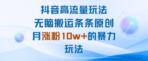 抖音高流量玩法：无脑搬运条条原创，月涨粉10w+的暴力玩法 - 来及网络