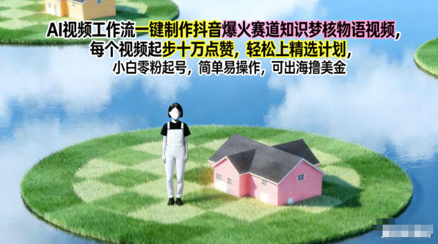 AI视频工作流一键制作抖音爆火赛道知识梦核物语视频，每个视频起步10W点赞，轻松上精选计划 - 来及网络
