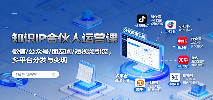 知识IP合伙人运营课：微信/公众号/朋友圈/短视频引流，多平台分发与变现 - 来及网络