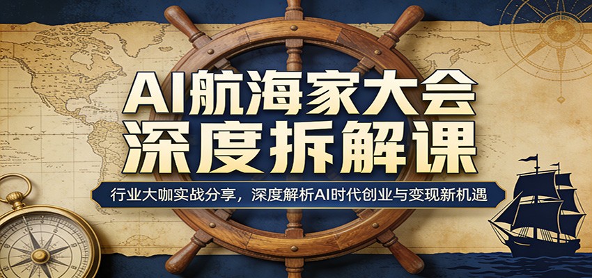 AI航海家大会深度拆解课：行业大咖实战分享，深度解析AI时代创业与变现新机遇 - 来及网络