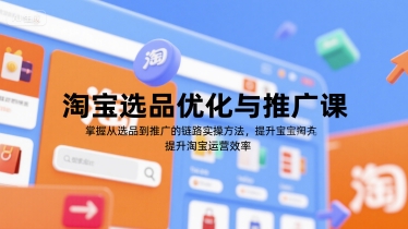 淘宝选品优化与推广课，掌握从选品到推广的全链路实操方法，提升淘宝运营效率 - 来及网络