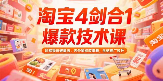 （15415期）淘宝4剑合1爆款技术课，阶梯提价破量法，内外销双改策略，全站推广拉升 - 来及网络