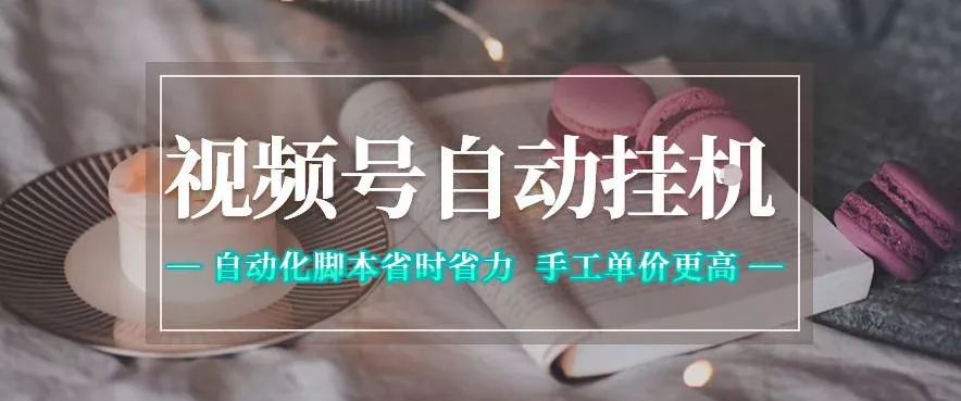 视频号自动挂G项目，自动化脚本省时省力，手工单价更高，日入300+全网最稳【揭秘】 - 来及网络